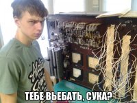  тебе вьебать, сука?
