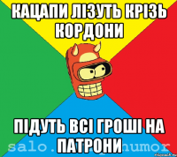КАЦАПИ ЛІЗУТЬ КРІЗЬ КОРДОНИ ПІДУТЬ ВСІ ГРОШІ НА ПАТРОНИ