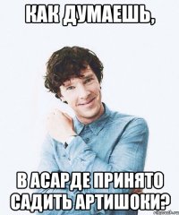 Как думаешь, в Асарде принято садить артишоки?
