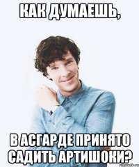 Как думаешь, в Асгарде принято садить артишоки?