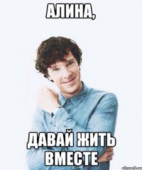 Алина, давай жить вместе