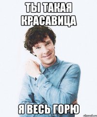 Ты такая красавица я весь горю