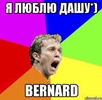Я люблю Дашу*) Bernard