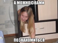а можно с вами познакомиться