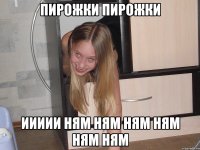 пирожки пирожки иииии ням ням ням ням ням ням