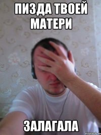 пизда твоей матери залагала
