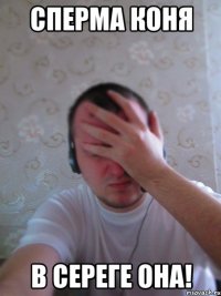 Сперма коня в сереге она!
