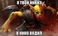 Я твой инвиз В кино водил