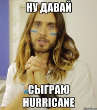 НУ ДАВАЙ СЫГРАЮ HURRICANE