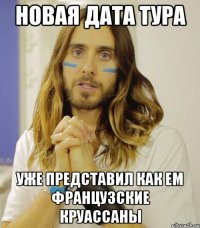 НОВАЯ ДАТА ТУРА УЖЕ ПРЕДСТАВИЛ КАК ЕМ ФРАНЦУЗСКИЕ КРУАССАНЫ