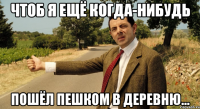 Чтоб я ещё когда-нибудь пошёл пешком в деревню...