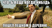 Что- б я ещё когда-нибудь пошёл пешком в деревню...