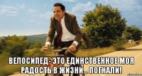  Велосипед- это единственное моя радость в жизни... Погнали!