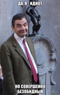 Да, я - идиот Но совершенно безобидный