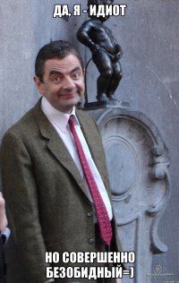 Да, я - идиот Но совершенно безобидный=)