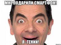 Мне подарили смартфон! Я- гений!