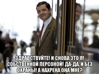  Здравствуйте! И снова это я! Собственной персоной! Да-да, и без охраны! А нахрена она мне?