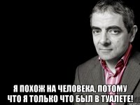  Я похож на человека, потому что я только что был в туалете!