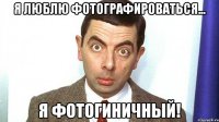 Я люблю фотографироваться... Я фотогиничный!