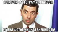 Я люблю фотографироваться... У меня фотогеничная внешность!