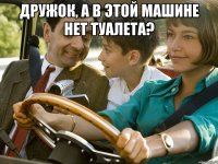 Дружок, а в этой машине нет туалета? 