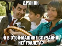 Дружок, а в этой машине случайно нет туалета?