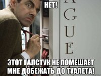 Нет! Этот галстук не помешает мне добежать до туалета!