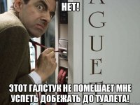 Нет! Этот галстук не помешает мне УСПЕТЬ добежать до туалета!