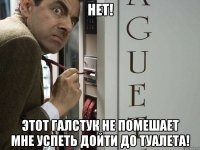 Нет! Этот галстук не помешает мне УСПЕТЬ дойти до туалета!