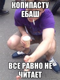 копипасту ебаш все равно не читает
