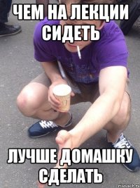 чем на лекции сидеть лучше домашку сделать