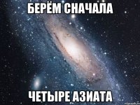 Берём сначала четыре азиата