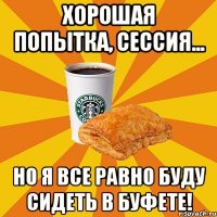 Хорошая попытка, сессия... Но я все равно буду сидеть в Буфете!
