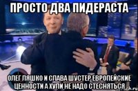 просто два пидераста Олег ляшко И слава шустер европейские ценности а хули не надо стесняться