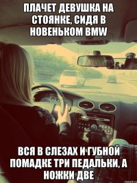 Плачет девушка на стоянке, Сидя в новеньком BMW Вся в слезах и губной помадке Три педальки, а ножки две