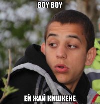 Boy boy Ей жай кишкене