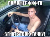 поможет фифти угнать твою тачку!
