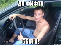 до фифти был я!