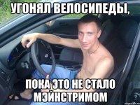 угонял велосипеды, пока это не стало мэйнстримом