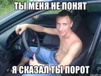 Ты меня не понят Я сказал ты порот