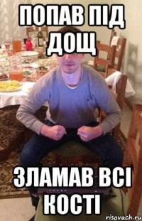 Попав під дощ Зламав всі кості
