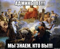 АДМИНЫ ПТ!!! МЫ ЗНАЕМ, КТО ВЫ!!!