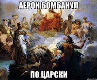 аерон бомбанул по царски