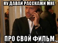 Ну давай расскажи мне про свой фильм