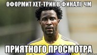 Оформит хет-трик в финале ЧМ Приятного просмотра