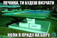 Печінка, ти будеш визчати коли я приду на Бору