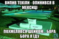 випив текіли - опинився в мексиці похмелявся шейком... бора бора я їду