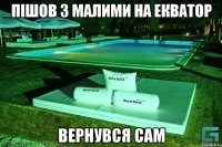 Пішов з малими на Екватор Вернувся сам