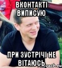 Вконтакті виписую При зустрічі не вітаюсь