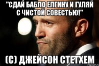 "Сдай бабло Елгину и гуляй с чистой совестью!" (с) Джейсон Стетхем